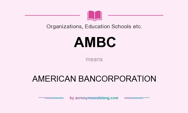 What does AMBC mean? It stands for AMERICAN BANCORPORATION