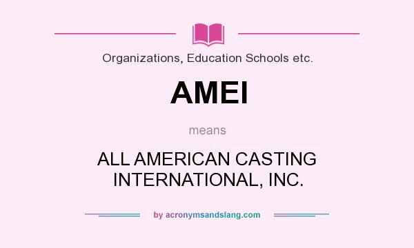 What does AMEI mean? It stands for ALL AMERICAN CASTING INTERNATIONAL, INC.