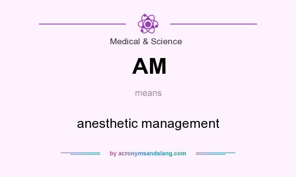What does AM mean? It stands for anesthetic management