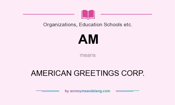 What does AM mean? It stands for AMERICAN GREETINGS CORP.
