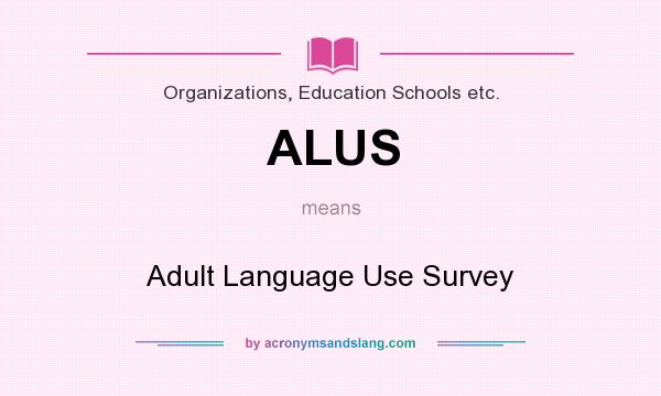 What does ALUS mean? It stands for Adult Language Use Survey