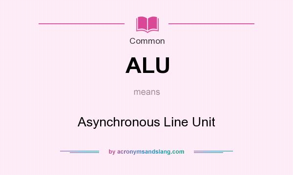 What does ALU mean? It stands for Asynchronous Line Unit
