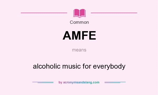 What does AMFE mean? It stands for alcoholic music for everybody