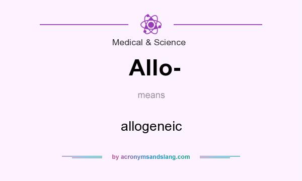 What does Allo- mean? It stands for allogeneic