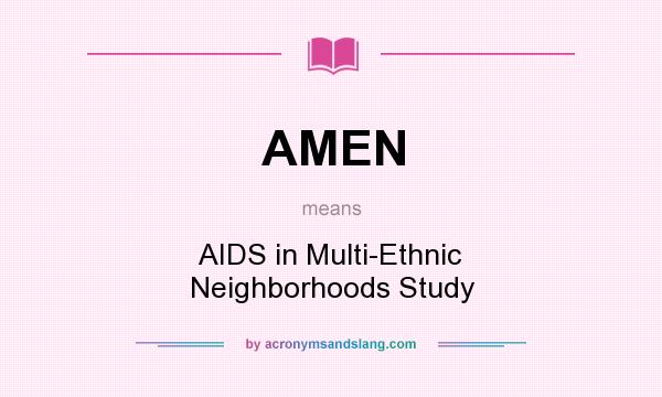 What does AMEN mean? It stands for AIDS in Multi-Ethnic Neighborhoods Study