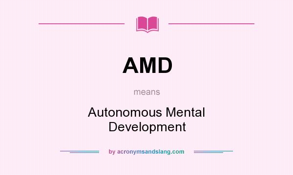 What does AMD mean? It stands for Autonomous Mental Development
