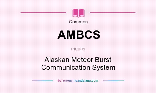 What does AMBCS mean? It stands for Alaskan Meteor Burst Communication System