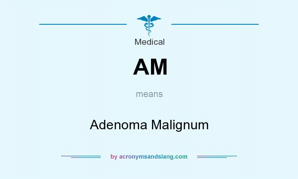 What does AM mean? It stands for Adenoma Malignum