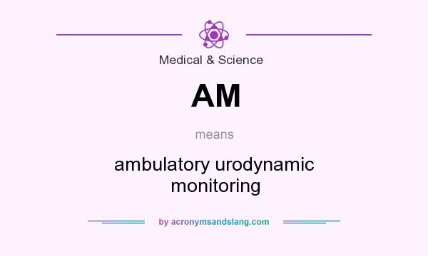 What does AM mean? It stands for ambulatory urodynamic monitoring