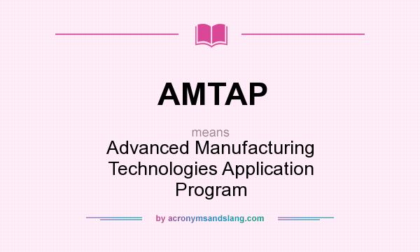 What does AMTAP mean? It stands for Advanced Manufacturing Technologies Application Program