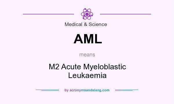 What does AML mean? It stands for M2 Acute Myeloblastic Leukaemia
