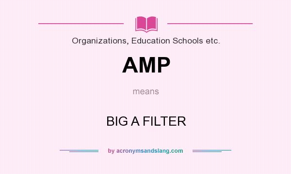 What does AMP mean? It stands for BIG A FILTER