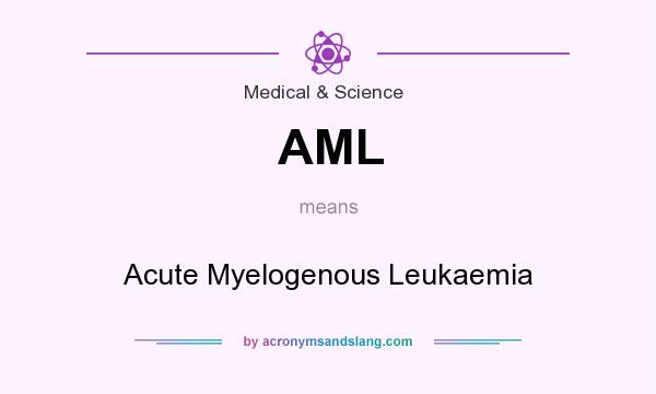 What does AML mean? It stands for Acute Myelogenous Leukaemia