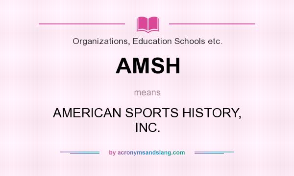 What does AMSH mean? It stands for AMERICAN SPORTS HISTORY, INC.