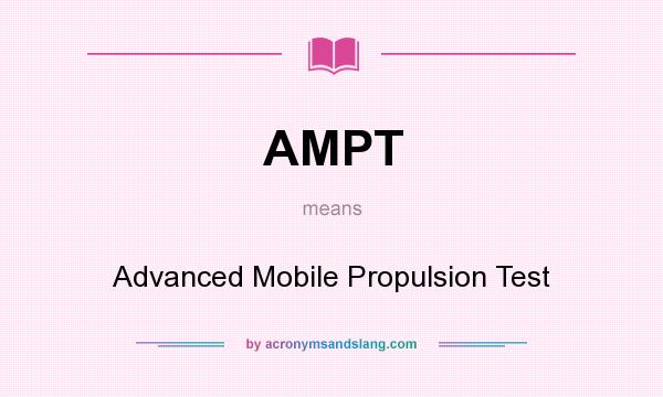 What does AMPT mean? It stands for Advanced Mobile Propulsion Test