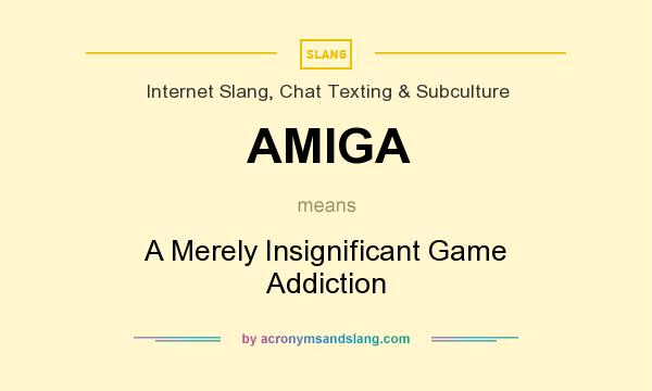 What does AMIGA mean? It stands for A Merely Insignificant Game Addiction