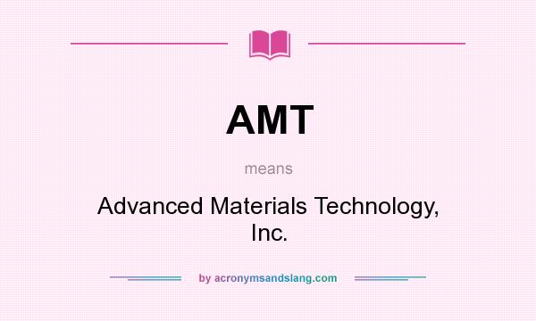 What does AMT mean? It stands for Advanced Materials Technology, Inc.
