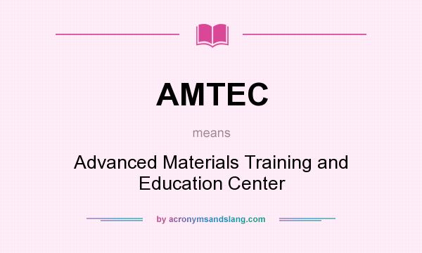 What does AMTEC mean? It stands for Advanced Materials Training and Education Center