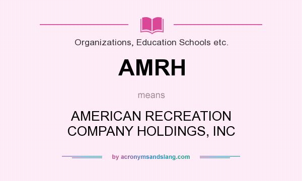 What does AMRH mean? It stands for AMERICAN RECREATION COMPANY HOLDINGS, INC