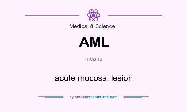 What does AML mean? It stands for acute mucosal lesion