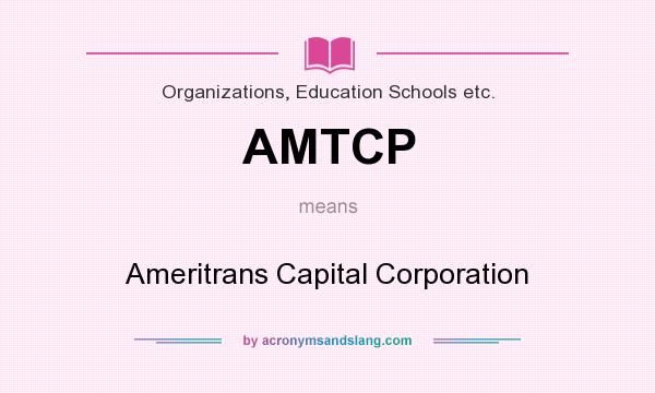 What does AMTCP mean? It stands for Ameritrans Capital Corporation