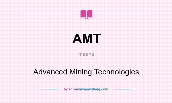 What does AMT mean? It stands for Advanced Mining Technologies