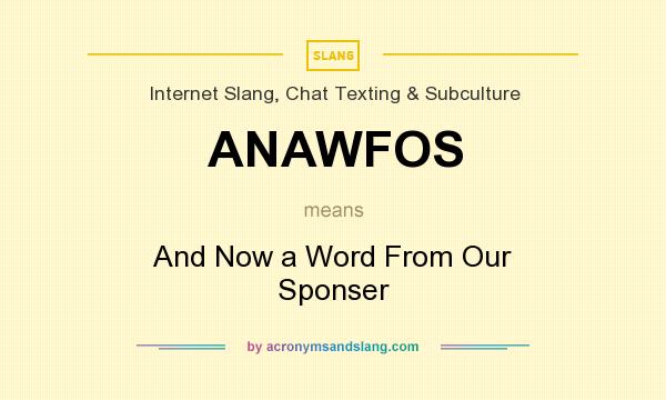 What does ANAWFOS mean? It stands for And Now a Word From Our Sponser