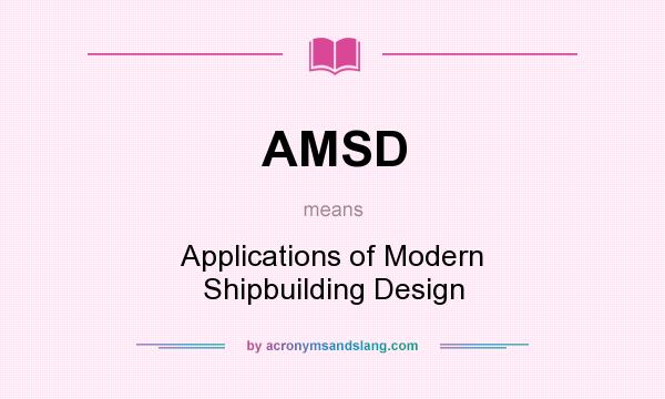What does AMSD mean? It stands for Applications of Modern Shipbuilding Design