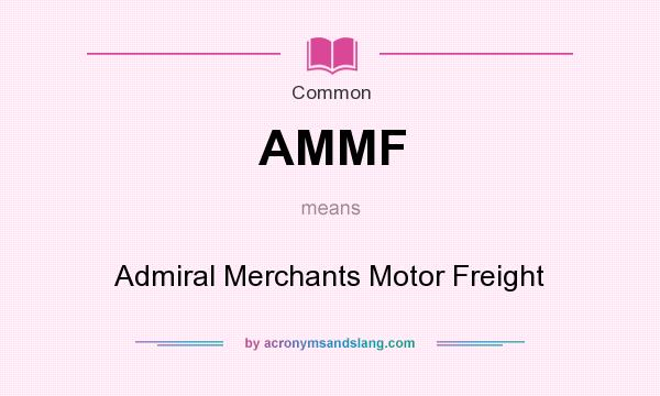 What does AMMF mean? It stands for Admiral Merchants Motor Freight