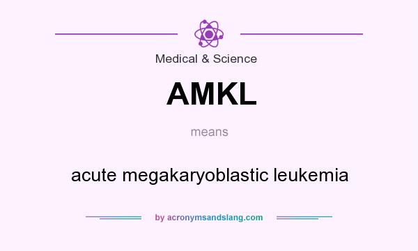 What does AMKL mean? It stands for acute megakaryoblastic leukemia
