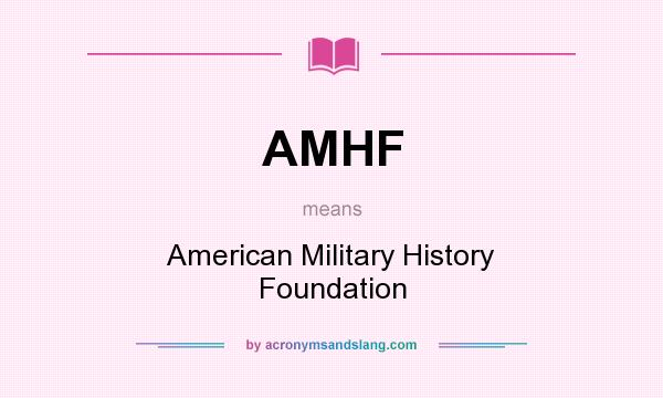 What does AMHF mean? It stands for American Military History Foundation