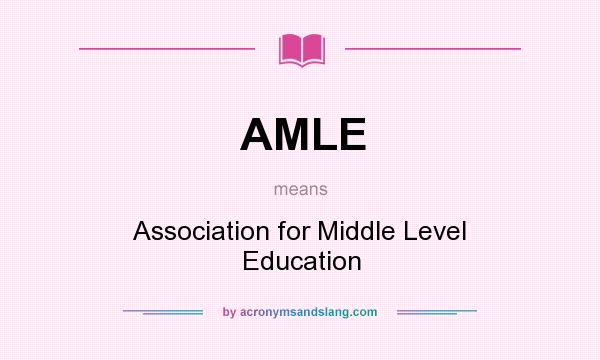 What does AMLE mean? It stands for Association for Middle Level Education