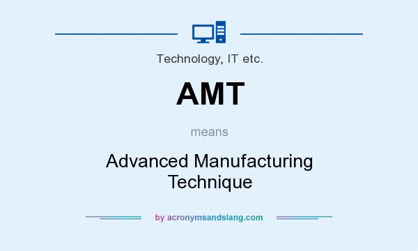 What does AMT mean? It stands for Advanced Manufacturing Technique
