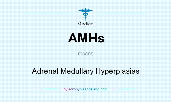 What does AMHs mean? It stands for Adrenal Medullary Hyperplasias