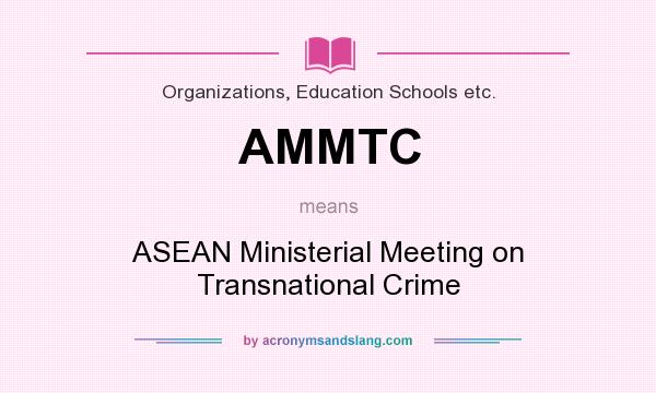 What does AMMTC mean? It stands for ASEAN Ministerial Meeting on Transnational Crime