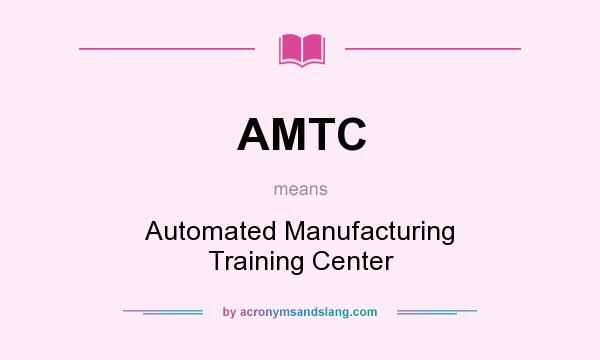 What does AMTC mean? It stands for Automated Manufacturing Training Center