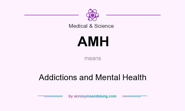 What does AMH mean? It stands for Addictions and Mental Health