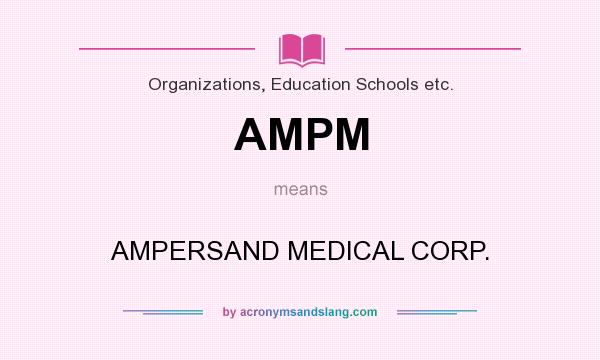 What does AMPM mean? It stands for AMPERSAND MEDICAL CORP.