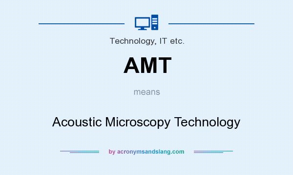 What does AMT mean? It stands for Acoustic Microscopy Technology