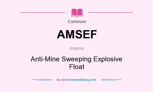 What does AMSEF mean? It stands for Anti-Mine Sweeping Explosive Float