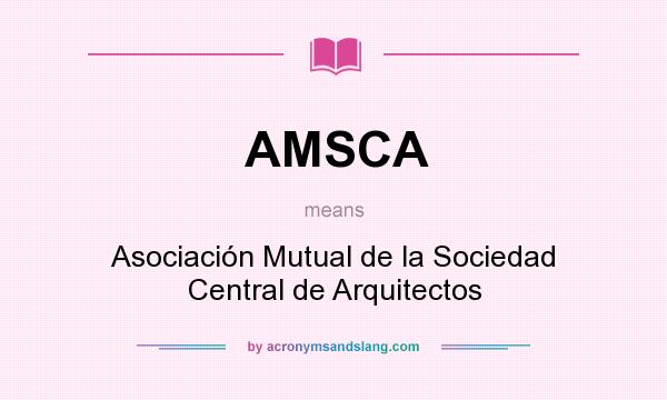 What does AMSCA mean? It stands for Asociación Mutual de la Sociedad Central de Arquitectos