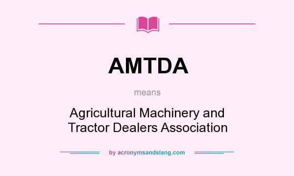 What does AMTDA mean? It stands for Agricultural Machinery and Tractor Dealers Association