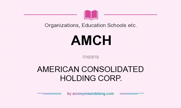 What does AMCH mean? It stands for AMERICAN CONSOLIDATED HOLDING CORP.