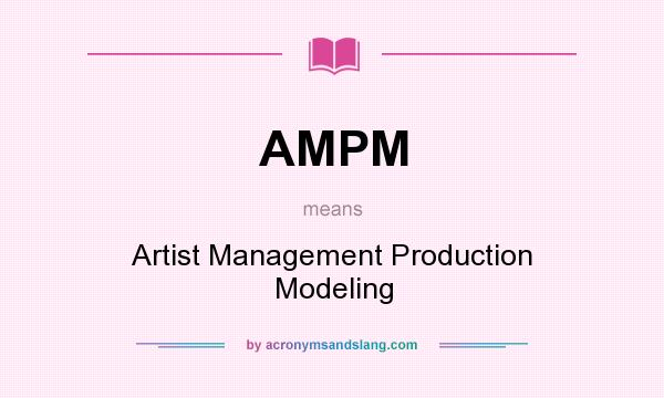 What does AMPM mean? It stands for Artist Management Production Modeling