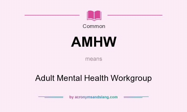 What does AMHW mean? It stands for Adult Mental Health Workgroup