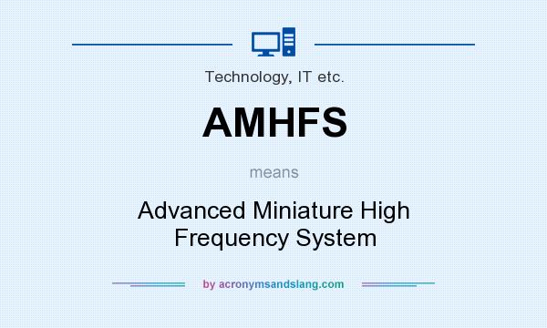 What does AMHFS mean? It stands for Advanced Miniature High Frequency System