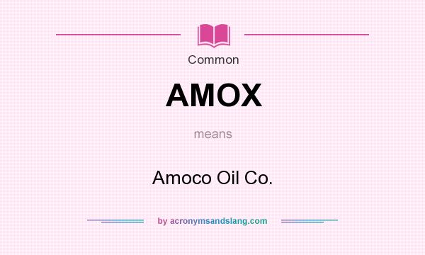 What does AMOX mean? It stands for Amoco Oil Co.