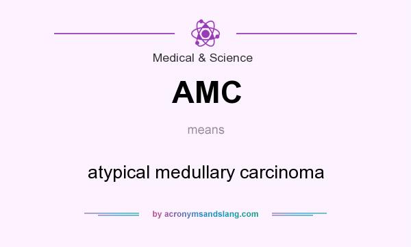 What does AMC mean? It stands for atypical medullary carcinoma