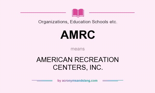 What does AMRC mean? It stands for AMERICAN RECREATION CENTERS, INC.
