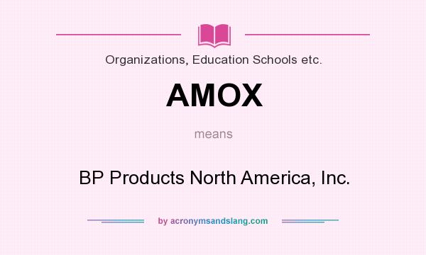 What does AMOX mean? It stands for BP Products North America, Inc.